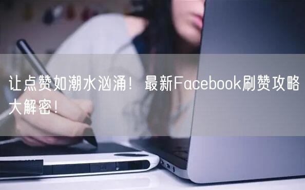 让点赞如潮水汹涌!最新Facebook刷赞攻略大解密!