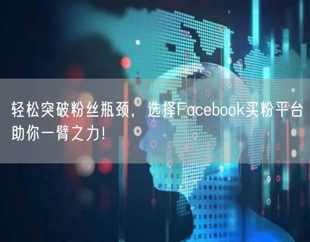 轻松突破粉丝瓶颈,选择Facebook买粉平台助你一臂之力!