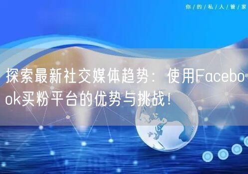 探索最新社交媒体趋势:使用Facebook买粉平台的优势与挑战!
