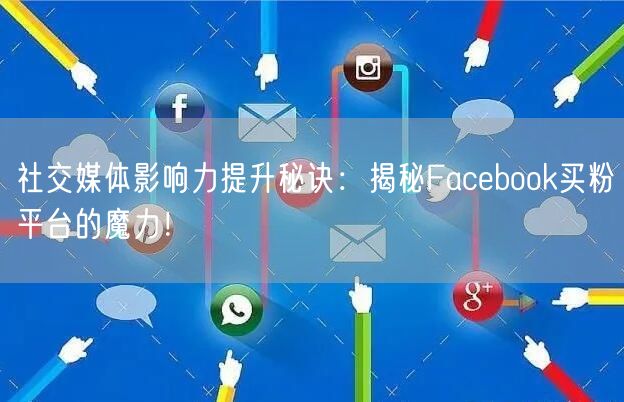 社交媒体影响力提升秘诀：揭秘Facebook买粉平台的魔力！