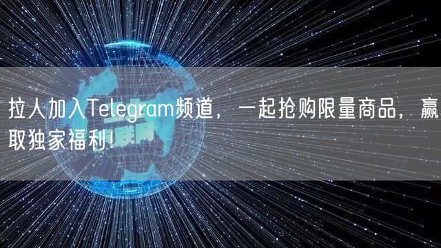 拉人加入Telegram频道,一起抢购限量商品,赢取独家福利!