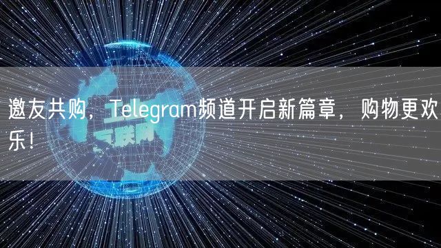 邀友共购,Telegram频道开启新篇章,购物更欢乐!