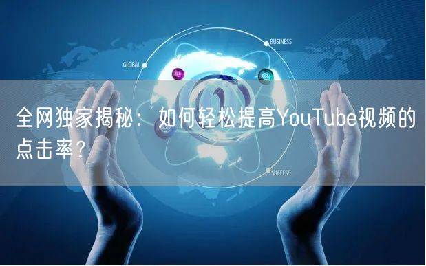 全网独家揭秘:如何轻松提高YouTube视频的点击率?