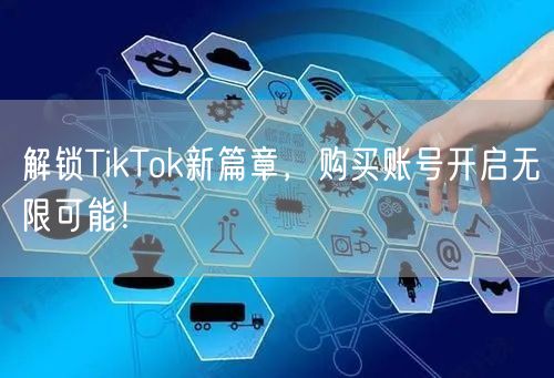 解锁TikTok新篇章,购买账号开启无限可能!