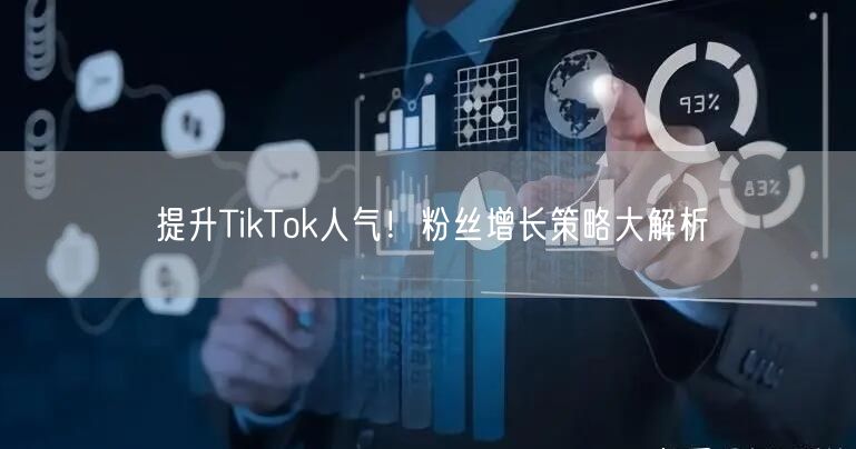 提升TikTok人气！粉丝增长策略大解析