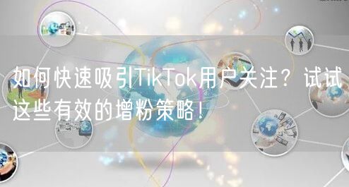 如何快速吸引TikTok用户关注？试试这些有效的增粉策略！