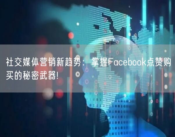 社交媒体营销新趋势:掌握Facebook点赞购买的秘密武器!