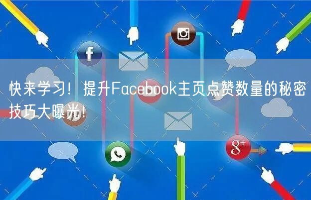 快来学习!提升Facebook主页点赞数量的秘密技巧大曝光!