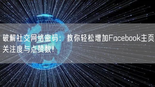 破解社交网络密码:教你轻松增加Facebook主页关注度与点赞数!