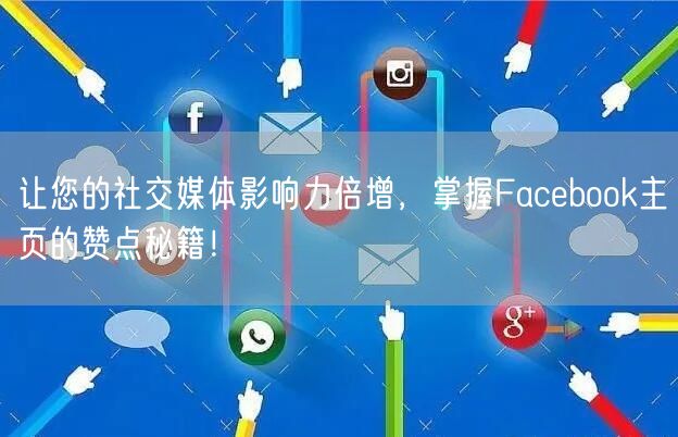 让您的社交媒体影响力倍增,掌握Facebook主页的赞点秘籍!