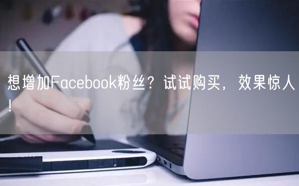 想增加Facebook粉丝?试试购买,效果惊人!