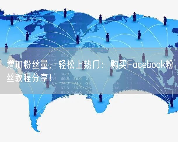 增加粉丝量,轻松上热门:购买Facebook粉丝教程分享!