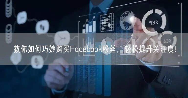 教你如何巧妙购买Facebook粉丝,轻松提升关注度!