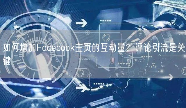 如何增加Facebook主页的互动量?评论引流是关键