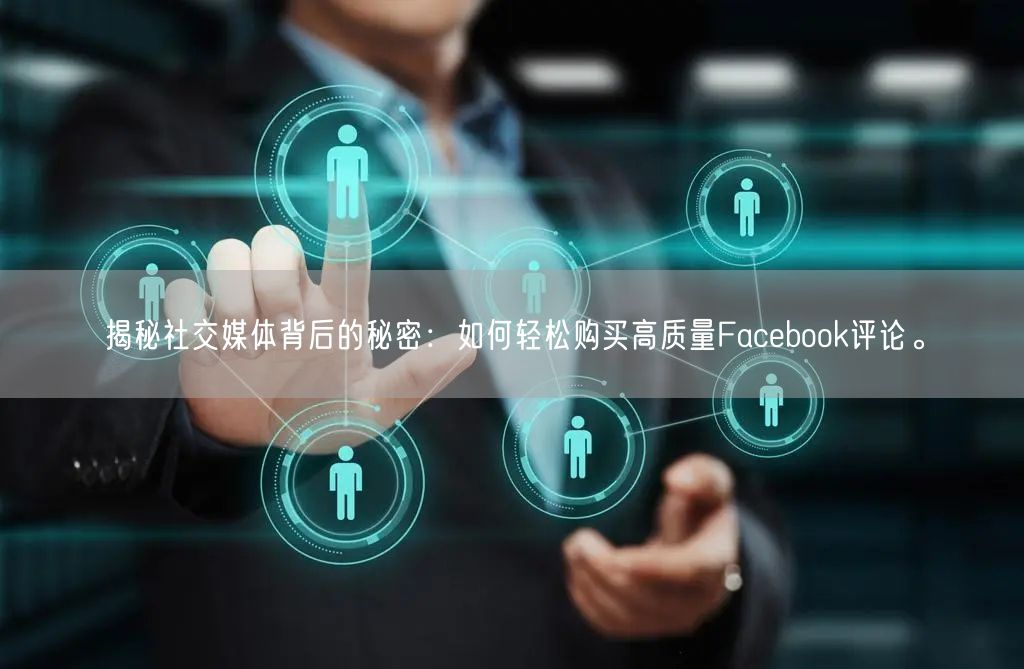 揭秘社交媒体背后的秘密:如何轻松购买高质量Facebook评论。