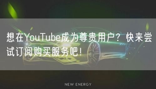 想在YouTube成为尊贵用户?快来尝试订阅购买服务吧!