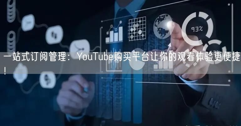 一站式订阅管理:YouTube购买平台让你的观看体验更便捷!