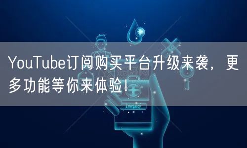 YouTube订阅购买平台升级来袭,更多功能等你来体验!
