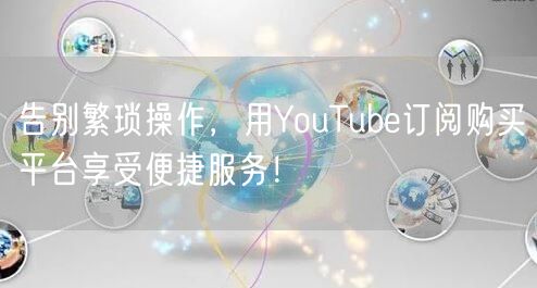 告别繁琐操作,用YouTube订阅购买平台享受便捷服务!
