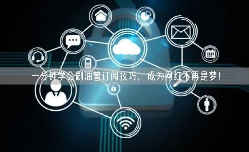 一分钟学会刷油管订阅技巧,成为网红不再是梦!