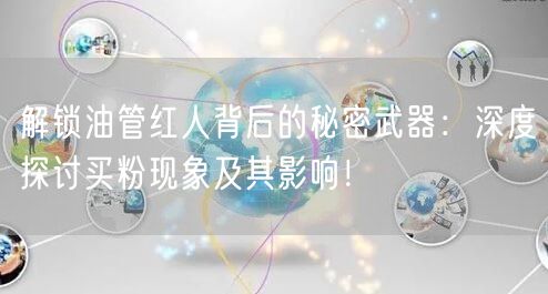 解锁油管红人背后的秘密武器:深度探讨买粉现象及其影响!