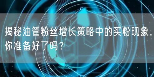 揭秘油管粉丝增长策略中的买粉现象,你准备好了吗?