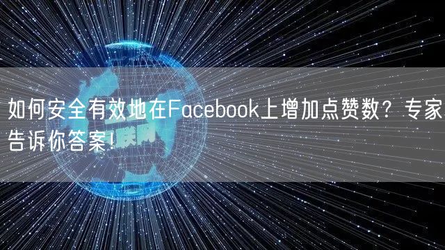 如何安全有效地在Facebook上增加点赞数?专家告诉你答案!