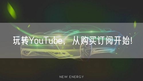 玩转YouTube，从购买订阅开始!