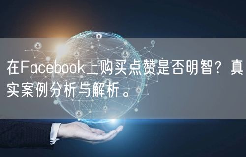 在Facebook上购买点赞是否明智?真实案例分析与解析。