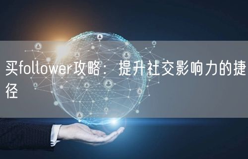 买follower攻略:提升社交影响力的捷径