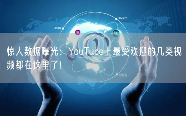 惊人数据曝光:YouTube上最受欢迎的几类视频都在这里了!