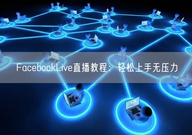 FacebookLive直播教程:轻松上手无压力