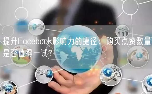 提升Facebook影响力的捷径:购买点赞数量是否值得一试?