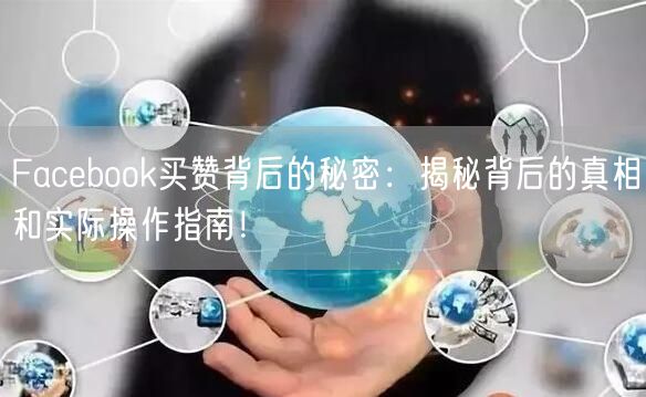 Facebook买赞背后的秘密:揭秘背后的真相和实际操作指南!