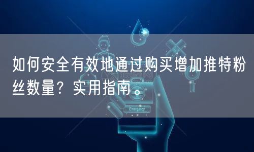 如何安全有效地通过购买增加推特粉丝数量?实用指南。