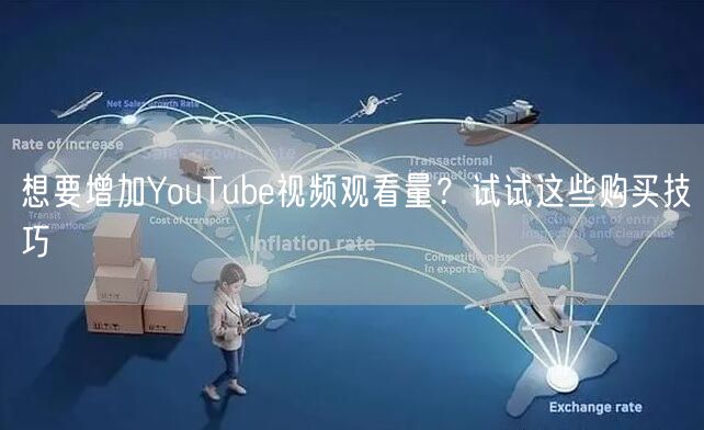 想要增加YouTube视频观看量?试试这些购买技巧