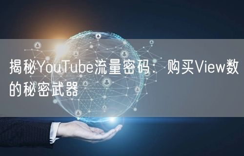 揭秘YouTube流量密码：购买View数的秘密武器
