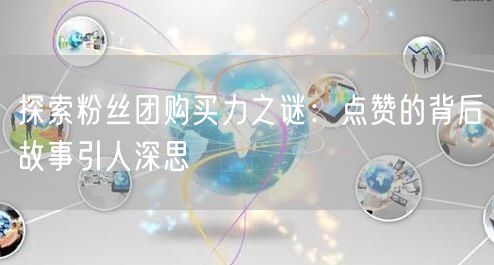 探索粉丝团购买力之谜:点赞的背后故事引人深思