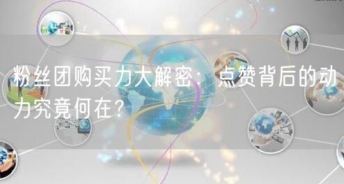 粉丝团购买力大解密:点赞背后的动力究竟何在?