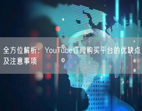 全方位解析：YouTube订阅购买平台的优缺点及注意事项