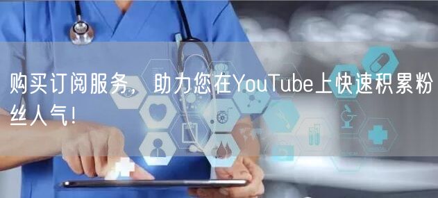 购买订阅服务，助力您在YouTube上快速积累粉丝人气！