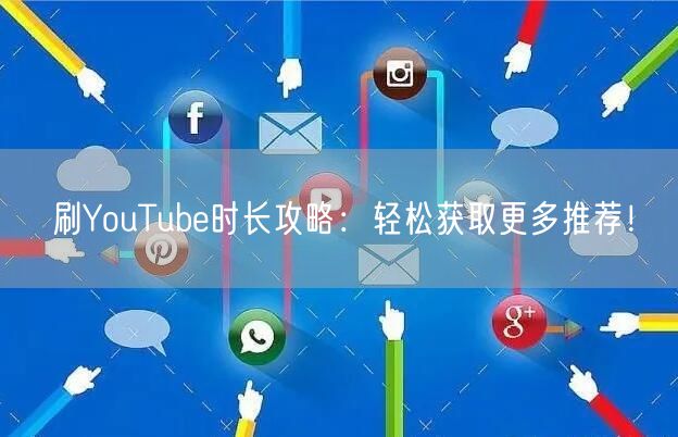刷YouTube时长攻略：轻松获取更多推荐！