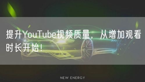 提升YouTube视频质量，从增加观看时长开始！
