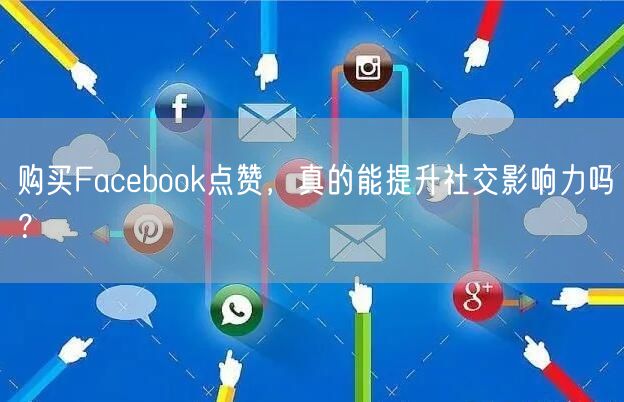 购买Facebook点赞，真的能提升社交影响力吗？