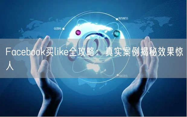 Facebook买like全攻略：真实案例揭秘效果惊人