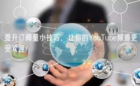 提升订阅量小技巧，让你的YouTube频道更受欢迎！