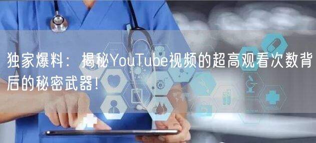 独家爆料：揭秘YouTube视频的超高观看次数背后的秘密武器！