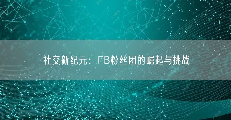 社交新纪元：FB粉丝团的崛起与挑战