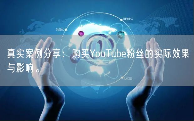 真实案例分享：购买YouTube粉丝的实际效果与影响。