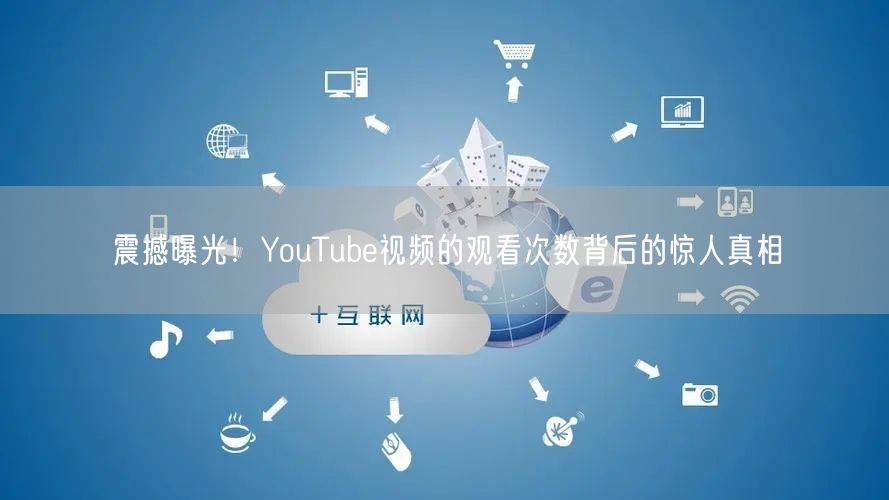 震撼曝光！YouTube视频的观看次数背后的惊人真相